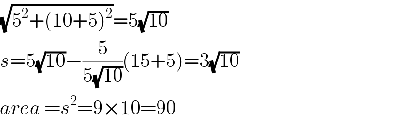 (√(5^2 +(10+5)^2 ))=5(√(10))  s=5(√(10))−(5/(5(√(10))))(15+5)=3(√(10))  area =s^2 =9×10=90  