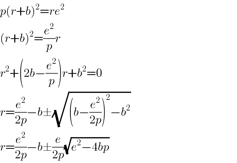 p(r+b)^2 =re^2   (r+b)^2 =(e^2 /p)r  r^2 +(2b−(e^2 /p))r+b^2 =0  r=(e^2 /(2p))−b±(√((b−(e^2 /(2p)))^2 −b^2 ))  r=(e^2 /(2p))−b±(e/(2p))(√(e^2 −4bp))  