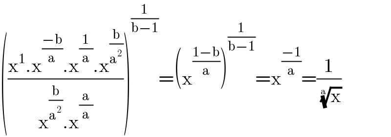 (((x^1 .x^((−b)/a) .x^(1/a) .x^(b/a^2 ) )/(x^(b/a^2 ) .x^(a/a) )))^(1/(b−1)) =(x^((1−b)/a) )^(1/(b−1)) =x^((−1)/a) =(1/(x)^(1/a) )  