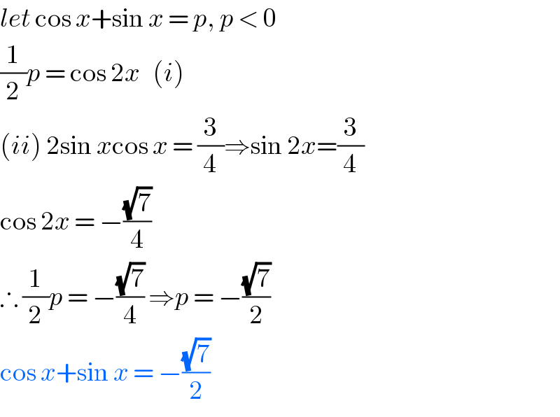 let cos x+sin x = p, p < 0  (1/2)p = cos 2x   (i)  (ii) 2sin xcos x = (3/4)⇒sin 2x=(3/4)  cos 2x = −((√7)/4)  ∴ (1/2)p = −((√7)/4) ⇒p = −((√7)/2)  cos x+sin x = −((√7)/2)  