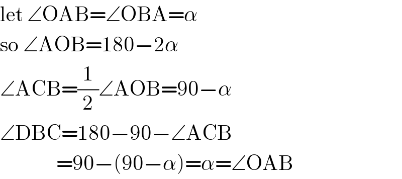 let ∠OAB=∠OBA=α  so ∠AOB=180−2α  ∠ACB=(1/2)∠AOB=90−α  ∠DBC=180−90−∠ACB                =90−(90−α)=α=∠OAB  