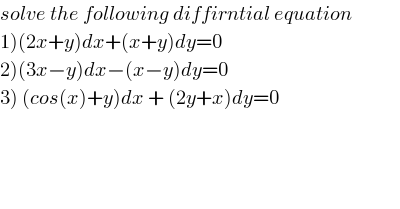 solve the following diffirntial equation  1)(2x+y)dx+(x+y)dy=0  2)(3x−y)dx−(x−y)dy=0  3) (cos(x)+y)dx + (2y+x)dy=0  