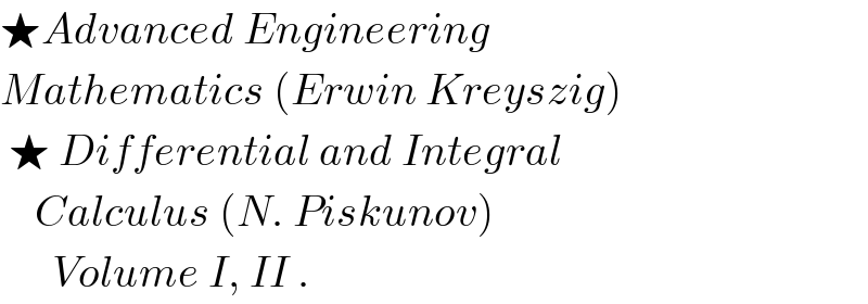 ★Advanced Engineering   Mathematics (Erwin Kreyszig)   ★ Differential and Integral      Calculus (N. Piskunov)         Volume I, II .  