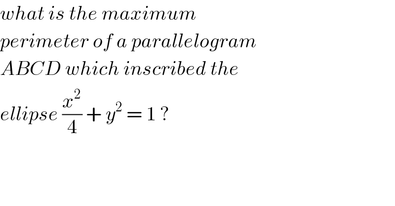 what is the maximum   perimeter of a parallelogram   ABCD which inscribed the   ellipse (x^2 /4) + y^2  = 1 ?  