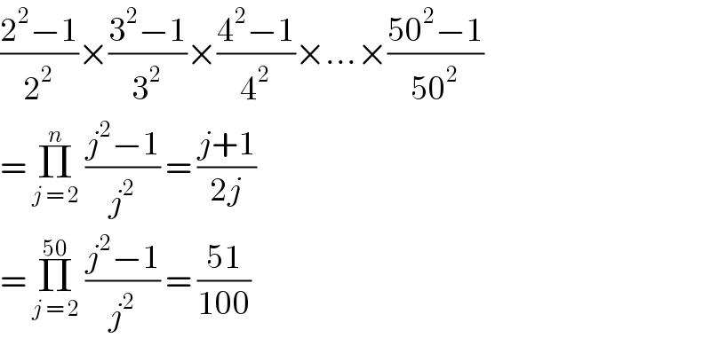 ((2^2 −1)/2^2 )×((3^2 −1)/3^2 )×((4^2 −1)/4^2 )×...×((50^2 −1)/(50^2 ))  = Π_(j = 2) ^n  ((j^2 −1)/j^2 ) = ((j+1)/(2j))  = Π_(j = 2) ^(50)  ((j^2 −1)/j^2 ) = ((51)/(100))  