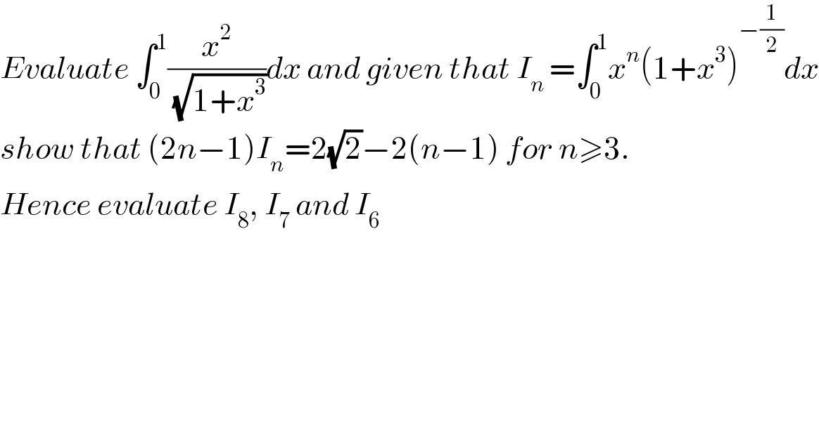 Evaluate ∫_0 ^1 (x^2 /(√(1+x^3 )))dx and given that I_(n ) =∫_0 ^1 x^n (1+x^3 )^(−(1/2)) dx  show that (2n−1)I_n =2(√2)−2(n−1) for n≥3.  Hence evaluate I_8 , I_7  and I_6   