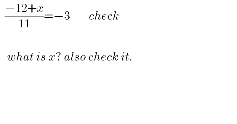   ((−12+x)/(11))=−3        check       what is x? also check it.  