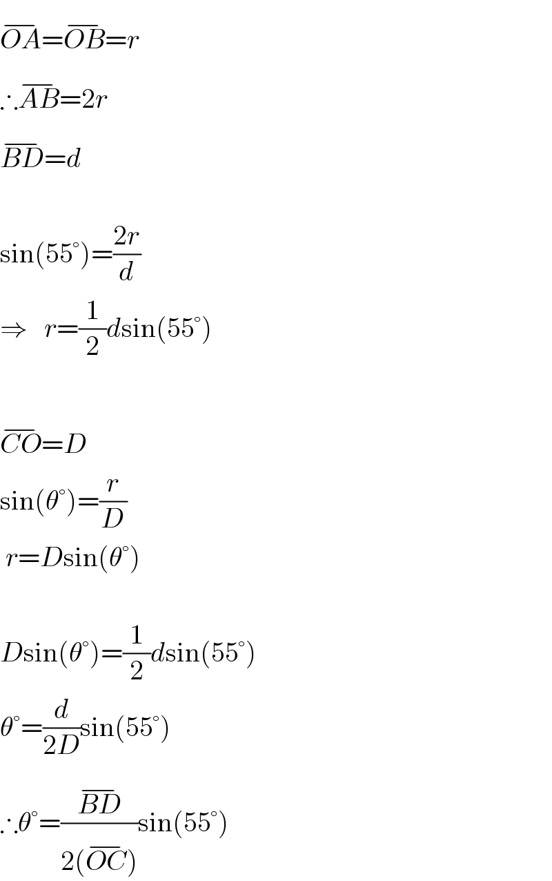 OA^(−) =OB^(−) =r  ∴AB^(−) =2r  BD^(−) =d     sin(55°)=((2r)/d)  ⇒   r=(1/2)dsin(55°)     CO^(−) =D  sin(θ°)=(r/D)   r=Dsin(θ°)     Dsin(θ°)=(1/2)dsin(55°)  θ°=(d/(2D))sin(55°)  ∴θ°=((BD^(−) )/(2(OC^(−) )))sin(55°)  