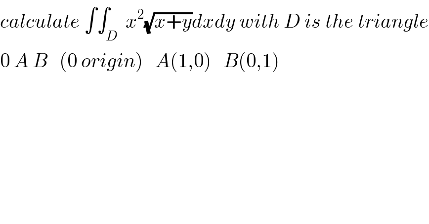 calculate ∫∫_D  x^2 (√(x+y))dxdy with D is the triangle  0 A B   (0 origin)   A(1,0)   B(0,1)  
