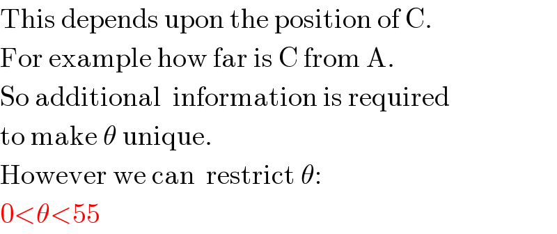 This depends upon the position of C.  For example how far is C from A.  So additional  information is required  to make θ unique.  However we can  restrict θ:  0<θ<55  