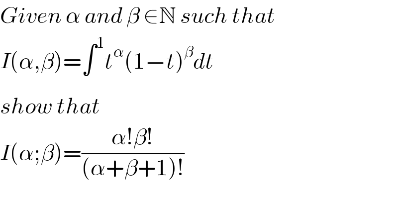 Given α and β ∈N such that  I(α,β)=∫_ ^1 t^α (1−t)^β dt  show that  I(α;β)=((α!β!)/((α+β+1)!))  