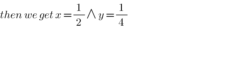 then we get x = (1/2) ∧ y = (1/4)  