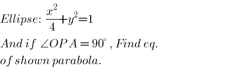 Ellipse:  (x^2 /4)+y^2 =1  And if  ∠OP A = 90° , Find eq.  of shown parabola.  