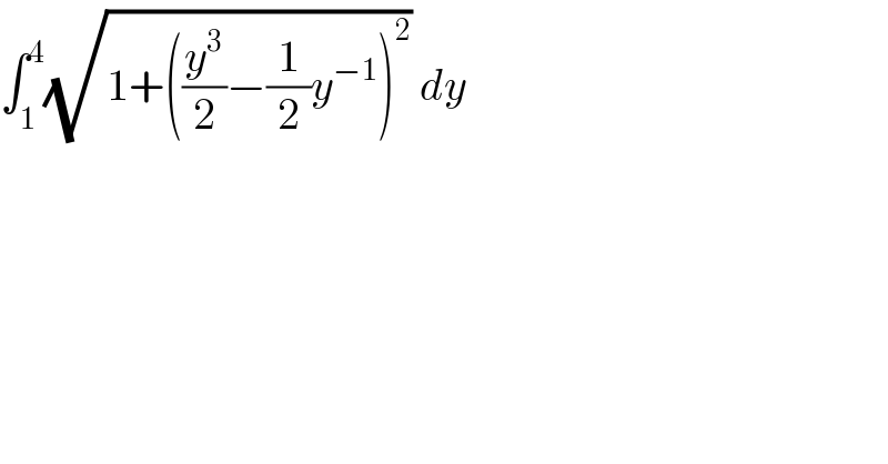 ∫_1 ^4 (√(1+((y^3 /2)−(1/2)y^(−1) )^2 )) dy    