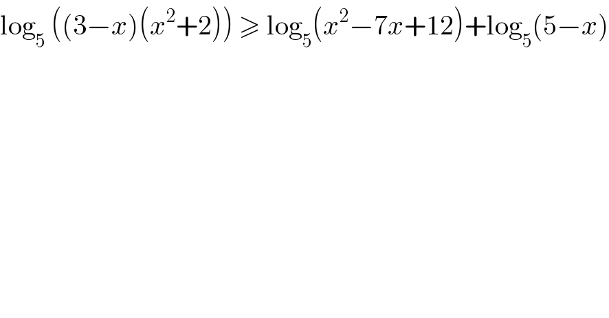 log_5  ((3−x)(x^2 +2)) ≥ log_5 (x^2 −7x+12)+log_5 (5−x)  