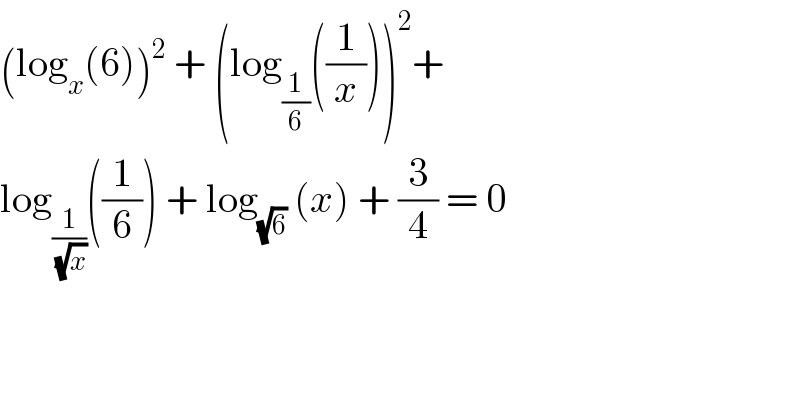 (log_x (6))^2  + (log_(1/6) ((1/x)))^2 +   log_(1/(√x)) ((1/6)) + log_(√6)  (x) + (3/4) = 0  