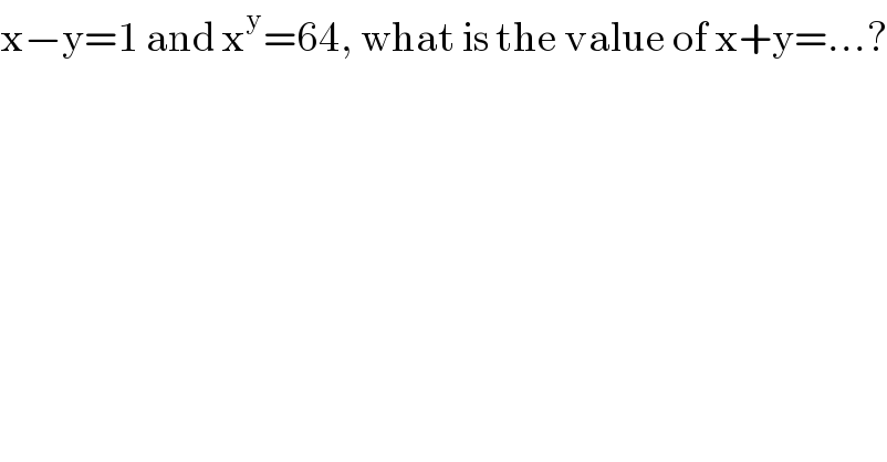 x−y=1 and x^y =64, what is the value of x+y=...?  