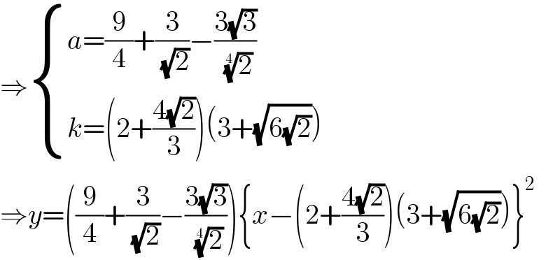 ⇒ { ((a=(9/4)+(3/(√2))−((3(√3))/(2)^(1/4) ))),((k=(2+((4(√2))/3))(3+(√(6(√2)))))) :}  ⇒y=((9/4)+(3/(√2))−((3(√3))/(2)^(1/4) )){x−(2+((4(√2))/3))(3+(√(6(√2))))}^2   