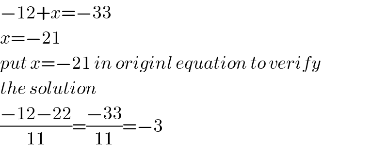 −12+x=−33  x=−21  put x=−21 in originl equation to verify   the solution  ((−12−22)/(11))=((−33)/(11))=−3  