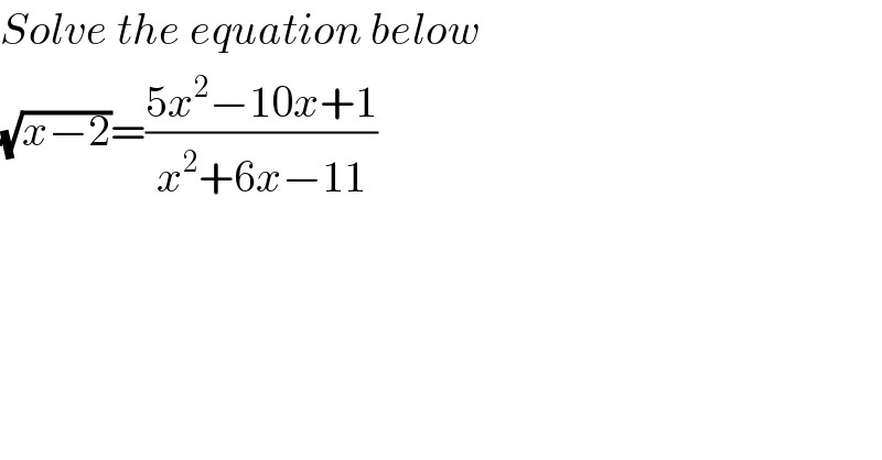 Solve the equation below   (√(x−2))=((5x^2 −10x+1)/(x^2 +6x−11))  
