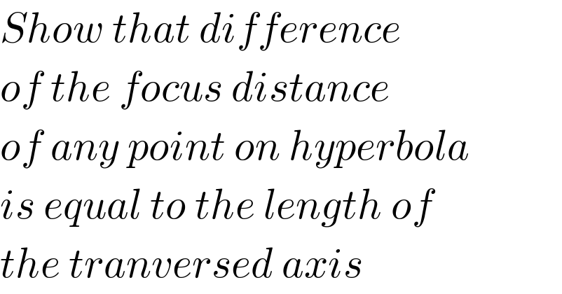 Show that difference  of the focus distance  of any point on hyperbola  is equal to the length of  the tranversed axis  