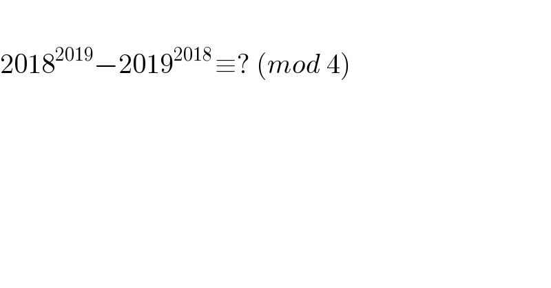   2018^(2019) −2019^(2018 ) ≡? (mod 4)  