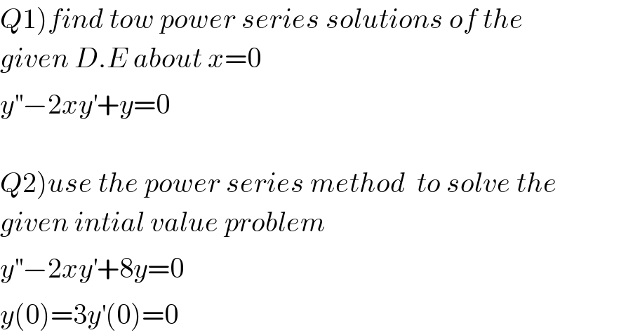 Q1)find tow power series solutions of the   given D.E about x=0  y^(′′) −2xy^′ +y=0    Q2)use the power series method  to solve the  given intial value problem  y^(′′) −2xy^′ +8y=0  y(0)=3y^′ (0)=0  