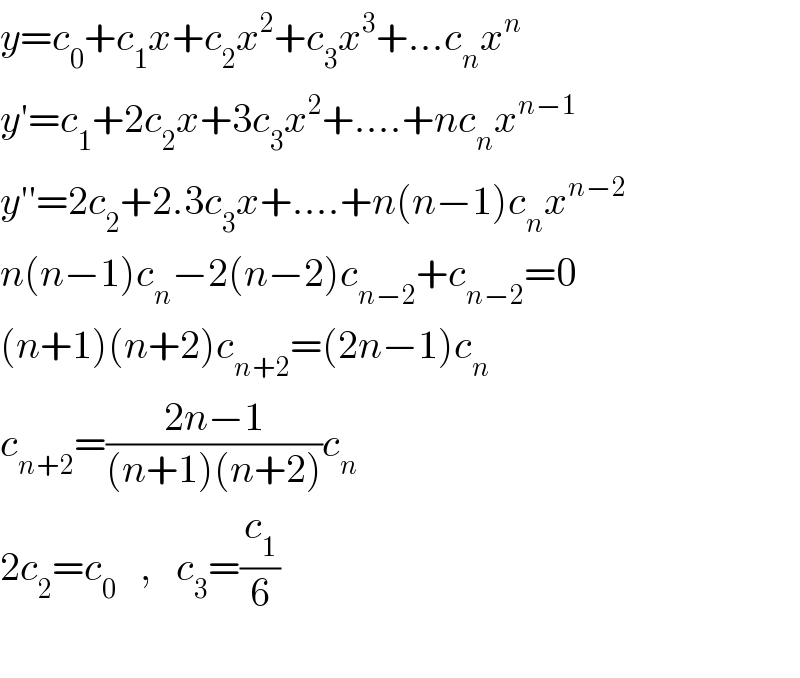 y=c_0 +c_1 x+c_2 x^2 +c_3 x^3 +...c_n x^n   y′=c_1 +2c_2 x+3c_3 x^2 +....+nc_n x^(n−1)   y′′=2c_2 +2.3c_3 x+....+n(n−1)c_n x^(n−2)   n(n−1)c_n −2(n−2)c_(n−2) +c_(n−2) =0  (n+1)(n+2)c_(n+2) =(2n−1)c_n   c_(n+2) =((2n−1)/((n+1)(n+2)))c_n   2c_2 =c_0    ,   c_3 =(c_1 /6)    