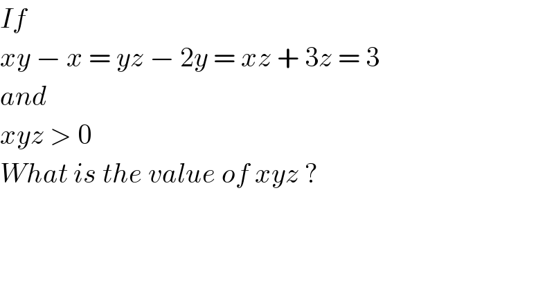If  xy − x = yz − 2y = xz + 3z = 3  and  xyz > 0  What is the value of xyz ?  