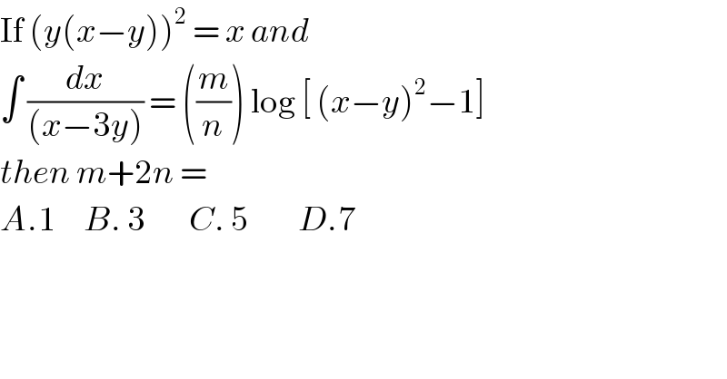 If (y(x−y))^2  = x and   ∫ (dx/((x−3y))) = ((m/n)) log [ (x−y)^2 −1]  then m+2n =   A.1     B. 3        C. 5         D.7  