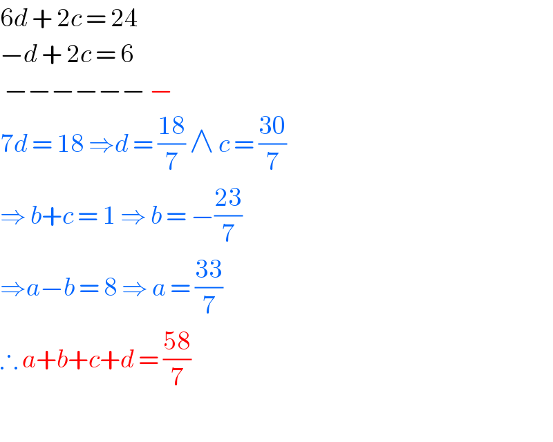 6d + 2c = 24   −d + 2c = 6    −−−−−− −  7d = 18 ⇒d = ((18)/7) ∧ c = ((30)/7)  ⇒ b+c = 1 ⇒ b = −((23)/7)  ⇒a−b = 8 ⇒ a = ((33)/7)  ∴ a+b+c+d = ((58)/7)    