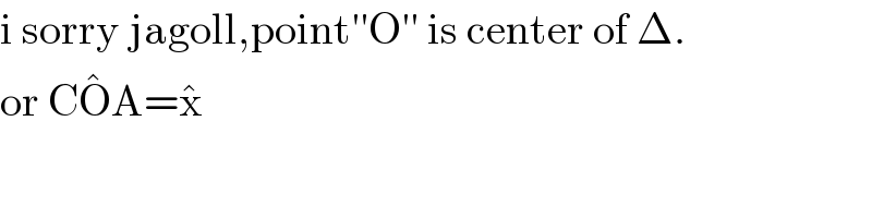 i sorry jagoll,point′′O′′ is center of Δ.   or CO^� A=x^�   