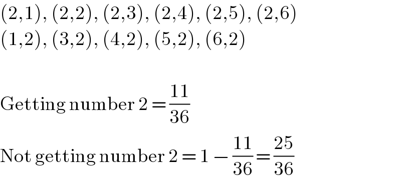 (2,1), (2,2), (2,3), (2,4), (2,5), (2,6)  (1,2), (3,2), (4,2), (5,2), (6,2)    Getting number 2 = ((11)/(36))  Not getting number 2 = 1 − ((11)/(36)) = ((25)/(36))  