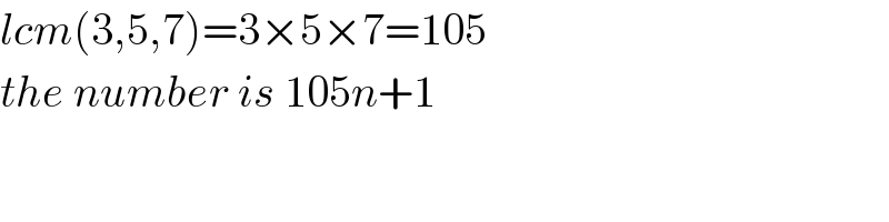 lcm(3,5,7)=3×5×7=105  the number is 105n+1  