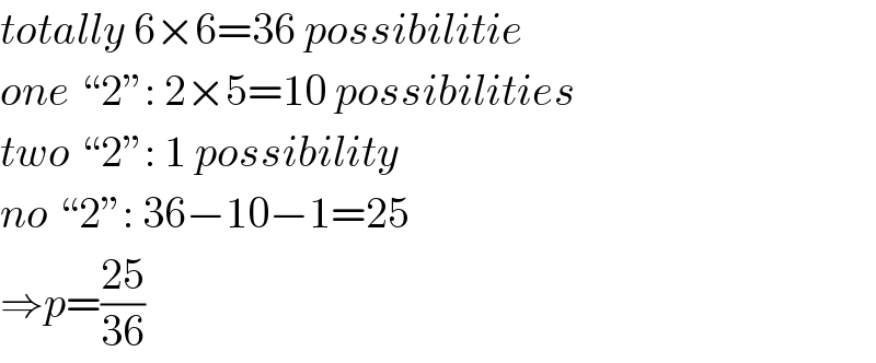totally 6×6=36 possibilitie  one “2”: 2×5=10 possibilities  two “2”: 1 possibility  no “2”: 36−10−1=25  ⇒p=((25)/(36))  