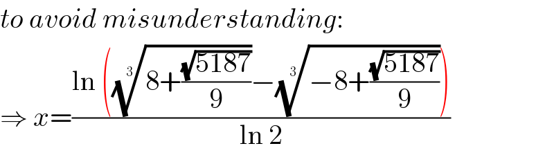 to avoid misunderstanding:  ⇒ x=((ln (((8+((√(5187))/9)))^(1/3) −((−8+((√(5187))/9)))^(1/3) ))/(ln 2))  