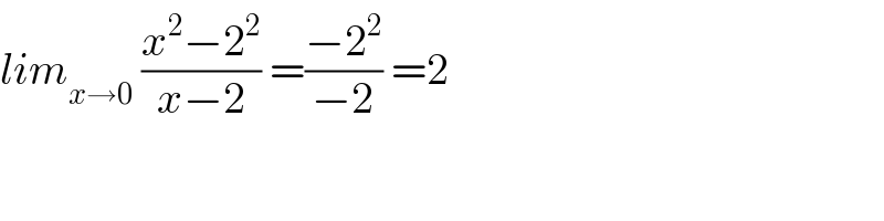 lim_(x→0)  ((x^2 −2^2 )/(x−2)) =((−2^2 )/(−2)) =2  
