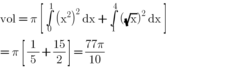 vol = π [ ∫_0 ^1  (x^2 )^2  dx + ∫_1 ^4  ((√x))^2  dx ]  = π [ (1/5) + ((15)/2) ] = ((77π)/(10))   