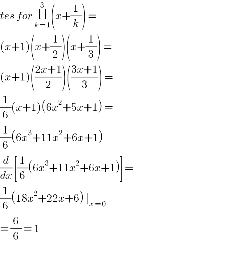 tes for Π_(k = 1) ^3 (x+(1/k)) =  (x+1)(x+(1/2))(x+(1/3)) =  (x+1)(((2x+1)/2))(((3x+1)/3)) =   (1/6)(x+1)(6x^2 +5x+1) =   (1/6)(6x^3 +11x^2 +6x+1)   (d/dx) [(1/6)(6x^3 +11x^2 +6x+1)] =  (1/6)(18x^2 +22x+6) ∣_(x = 0 )   = (6/6) = 1     