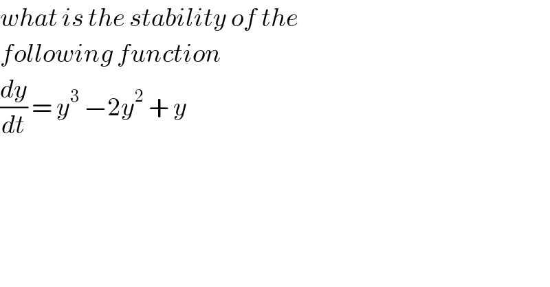 what is the stability of the   following function   (dy/dt) = y^3  −2y^2  + y   