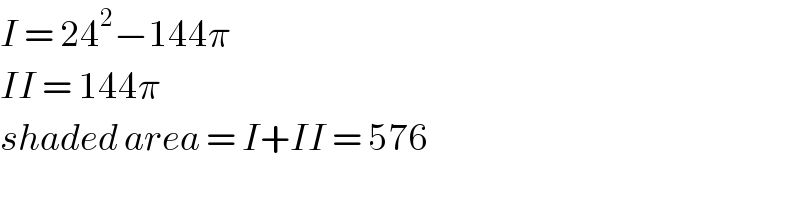I = 24^2 −144π  II = 144π  shaded area = I+II = 576  
