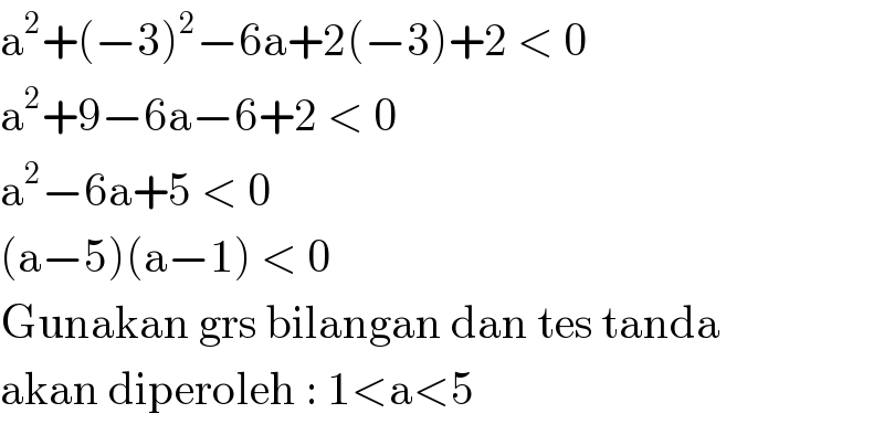 a^2 +(−3)^2 −6a+2(−3)+2 < 0  a^2 +9−6a−6+2 < 0  a^2 −6a+5 < 0  (a−5)(a−1) < 0  Gunakan grs bilangan dan tes tanda  akan diperoleh : 1<a<5  