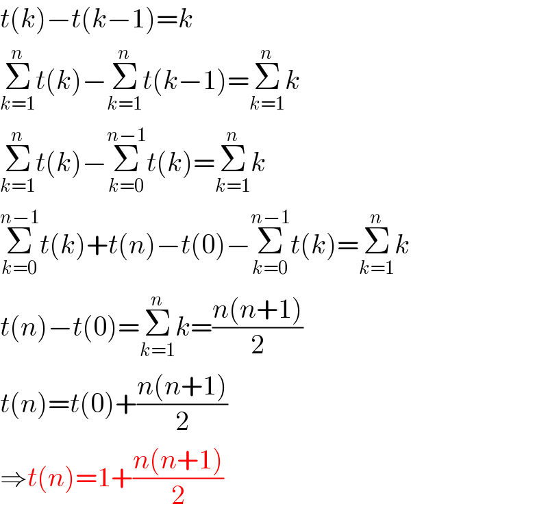 t(k)−t(k−1)=k  Σ_(k=1) ^n t(k)−Σ_(k=1) ^n t(k−1)=Σ_(k=1) ^n k  Σ_(k=1) ^n t(k)−Σ_(k=0) ^(n−1) t(k)=Σ_(k=1) ^n k  Σ_(k=0) ^(n−1) t(k)+t(n)−t(0)−Σ_(k=0) ^(n−1) t(k)=Σ_(k=1) ^n k  t(n)−t(0)=Σ_(k=1) ^n k=((n(n+1))/2)  t(n)=t(0)+((n(n+1))/2)  ⇒t(n)=1+((n(n+1))/2)  