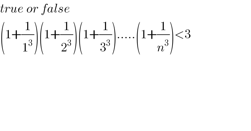 true or false  (1+(1/1^3 ))(1+(1/2^3 ))(1+(1/3^3 )).....(1+(1/n^3 ))<3  
