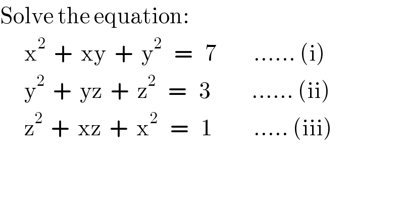 Solve the equation:        x^2   +  xy  +  y^2    =   7         ...... (i)        y^2   +  yz  +  z^2    =   3          ...... (ii)        z^2   +  xz  +  x^2    =   1          ..... (iii)  