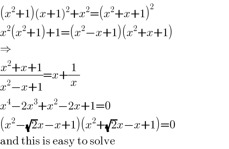 (x^2 +1)(x+1)^2 +x^2 =(x^2 +x+1)^2   x^2 (x^2 +1)+1=(x^2 −x+1)(x^2 +x+1)  ⇒  ((x^2 +x+1)/(x^2 −x+1))=x+(1/x)  x^4 −2x^3 +x^2 −2x+1=0  (x^2 −(√2)x−x+1)(x^2 +(√2)x−x+1)=0  and this is easy to solve  