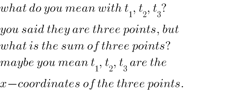 what do you mean with t_1 , t_2 , t_3 ?  you said they are three points, but  what is the sum of three points?  maybe you mean t_1 , t_2 , t_3  are the  x−coordinates of the three points.  