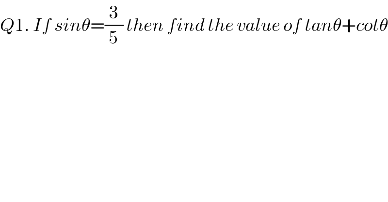 Q1. If sinθ=(3/5) then find the value of tanθ+cotθ  