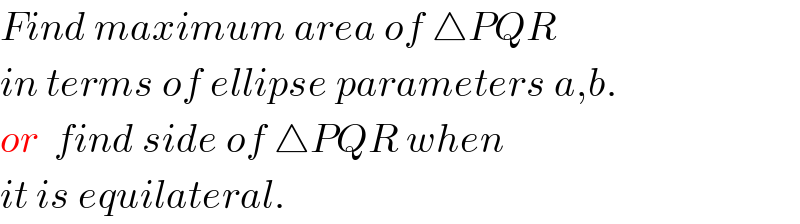 Find maximum area of △PQR  in terms of ellipse parameters a,b.  or  find side of △PQR when  it is equilateral.  