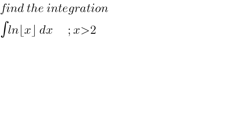 find the integration  ∫ln⌊x⌋ dx      ; x>2  